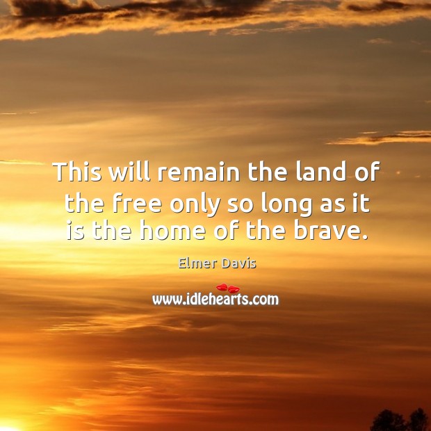 This will remain the land of the free only so long as it is the home of the brave. Image