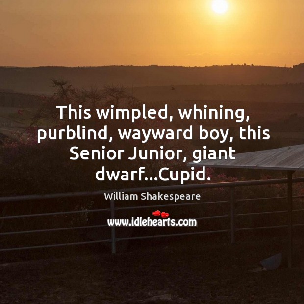 This wimpled, whining, purblind, wayward boy, this Senior Junior, giant dwarf…Cupid. Image