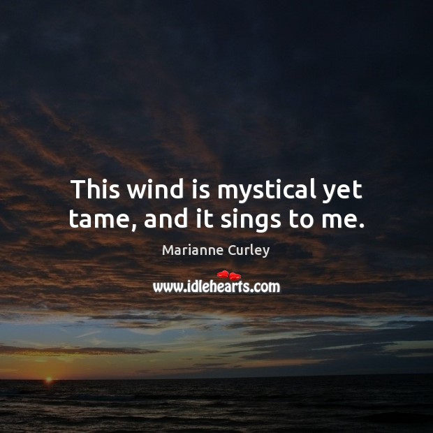 This wind is mystical yet tame, and it sings to me. Image
