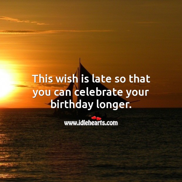 This wish is late so that you can celebrate your birthday longer. Celebrate Quotes Image