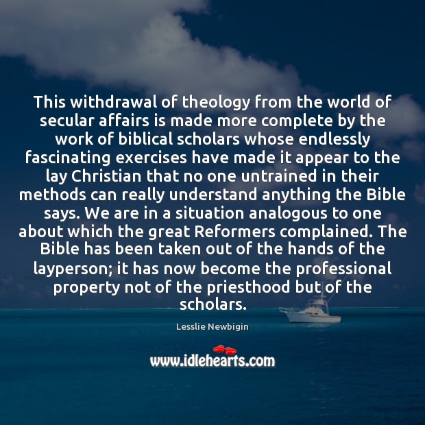 This withdrawal of theology from the world of secular affairs is made Lesslie Newbigin Picture Quote