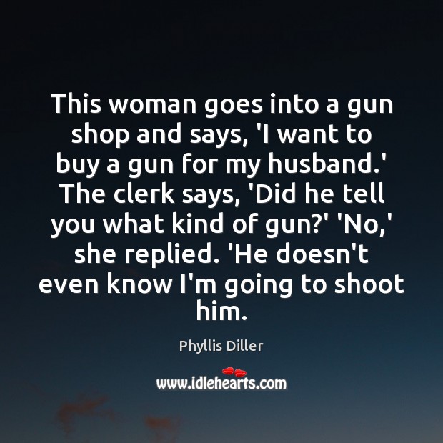 This woman goes into a gun shop and says, ‘I want to Phyllis Diller Picture Quote