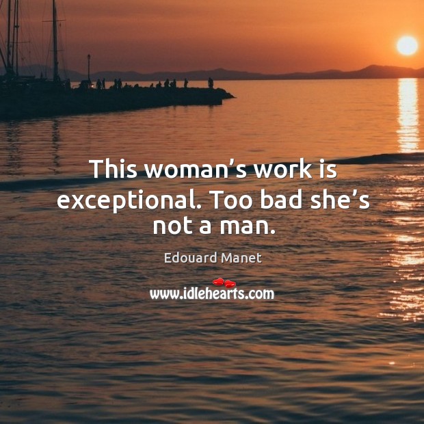 This woman’s work is exceptional. Too bad she’s not a man. Edouard Manet Picture Quote