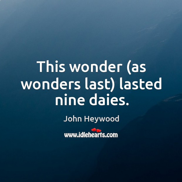 This wonder (as wonders last) lasted nine daies. John Heywood Picture Quote