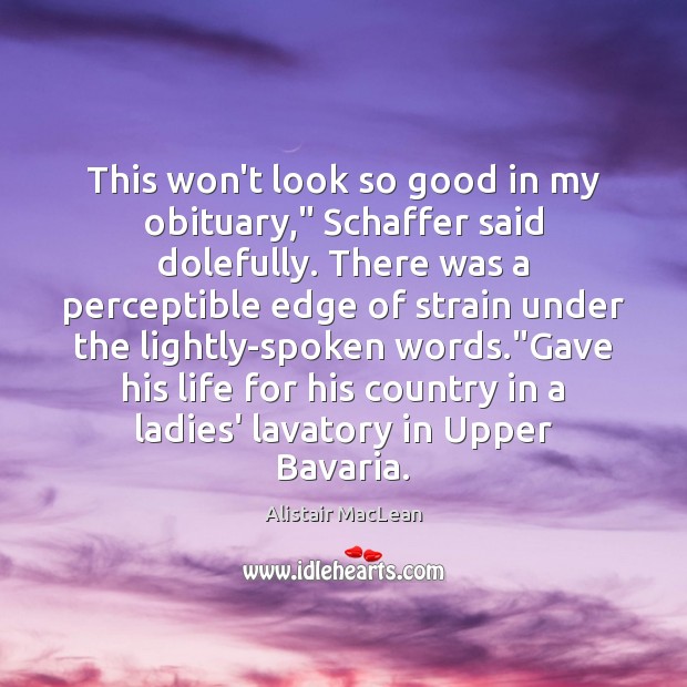 This won’t look so good in my obituary,” Schaffer said dolefully. There Alistair MacLean Picture Quote