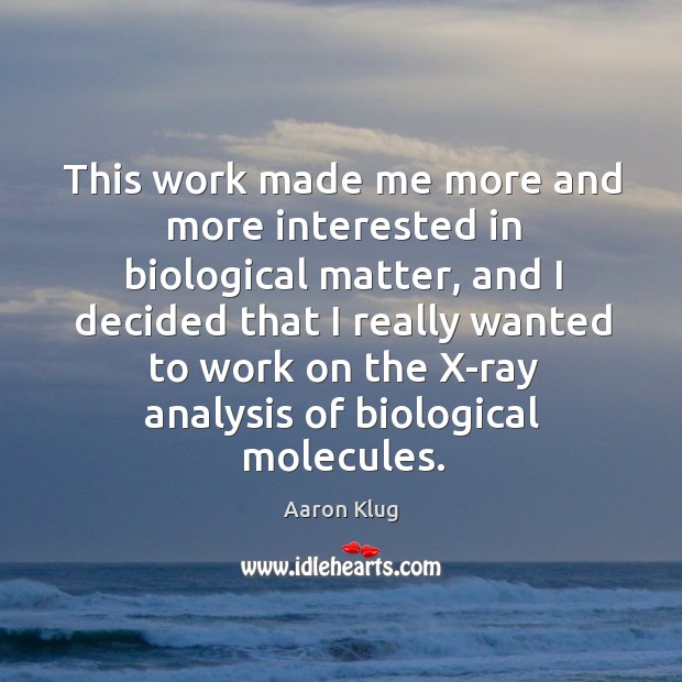 This work made me more and more interested in biological matter, and I decided that Aaron Klug Picture Quote