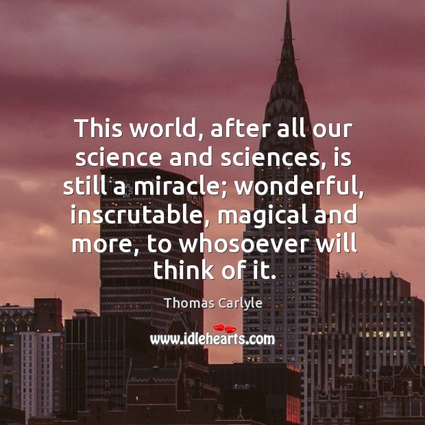 This world, after all our science and sciences, is still a miracle; wonderful, inscrutable Thomas Carlyle Picture Quote
