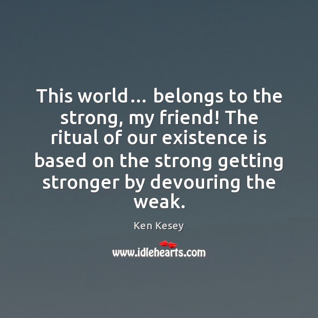 This world… belongs to the strong, my friend! The ritual of our Ken Kesey Picture Quote
