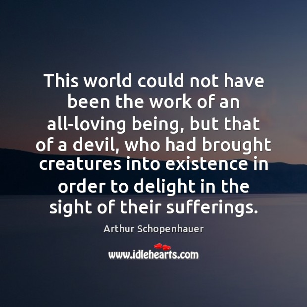 This world could not have been the work of an all-loving being, Arthur Schopenhauer Picture Quote