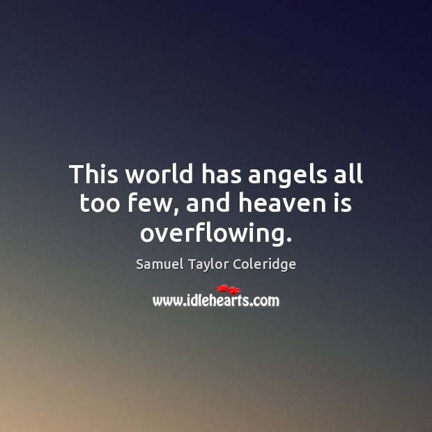 This world has angels all too few, and heaven is overflowing. Samuel Taylor Coleridge Picture Quote