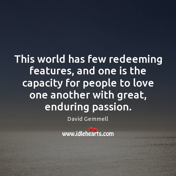 This world has few redeeming features, and one is the capacity for 