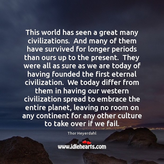 This world has seen a great many civilizations.  And many of them Thor Heyerdahl Picture Quote