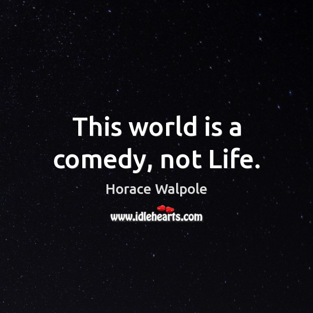 This world is a comedy, not Life. Horace Walpole Picture Quote