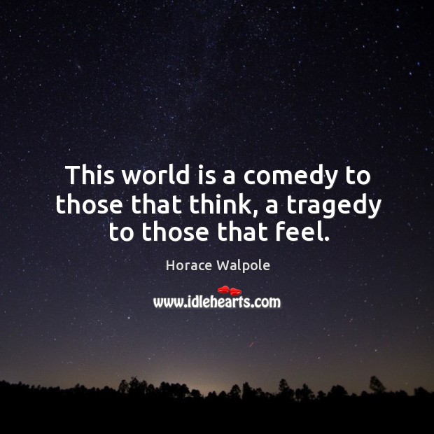 This world is a comedy to those that think, a tragedy to those that feel. Horace Walpole Picture Quote