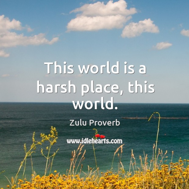 This world is a harsh place, this world. Zulu Proverbs Image