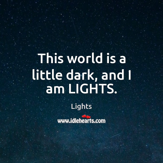 This world is a little dark, and I am LIGHTS. Lights Picture Quote