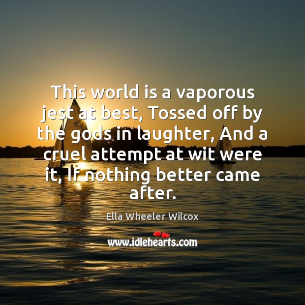 This world is a vaporous jest at best, Tossed off by the Ella Wheeler Wilcox Picture Quote
