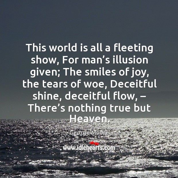 This world is all a fleeting show, for man’s illusion given; the smiles of joy World Quotes Image