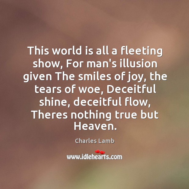This world is all a fleeting show, For man’s illusion given The Charles Lamb Picture Quote