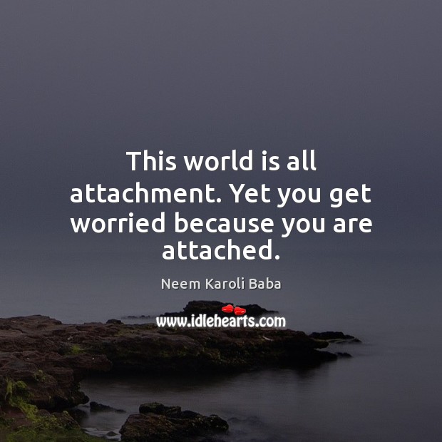 This world is all attachment. Yet you get worried because you are attached. Neem Karoli Baba Picture Quote