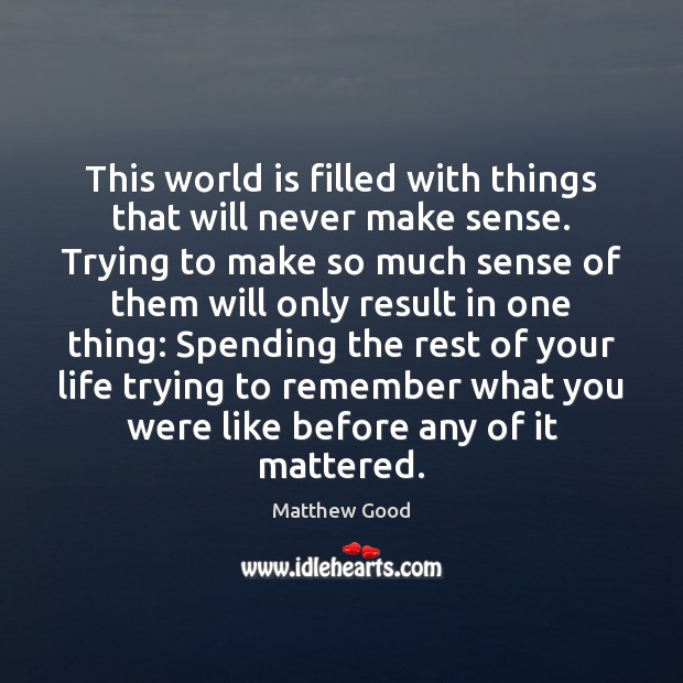 This world is filled with things that will never make sense. Trying Matthew Good Picture Quote