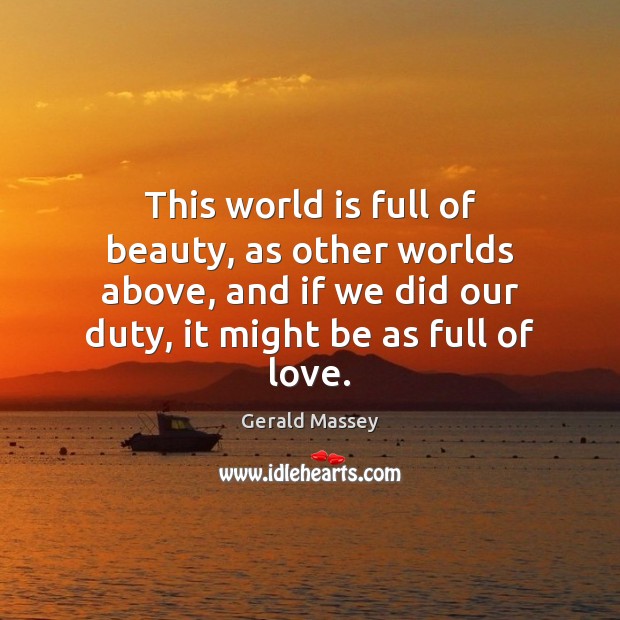 This world is full of beauty, as other worlds above, and if Gerald Massey Picture Quote