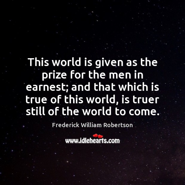 This world is given as the prize for the men in earnest; Frederick William Robertson Picture Quote