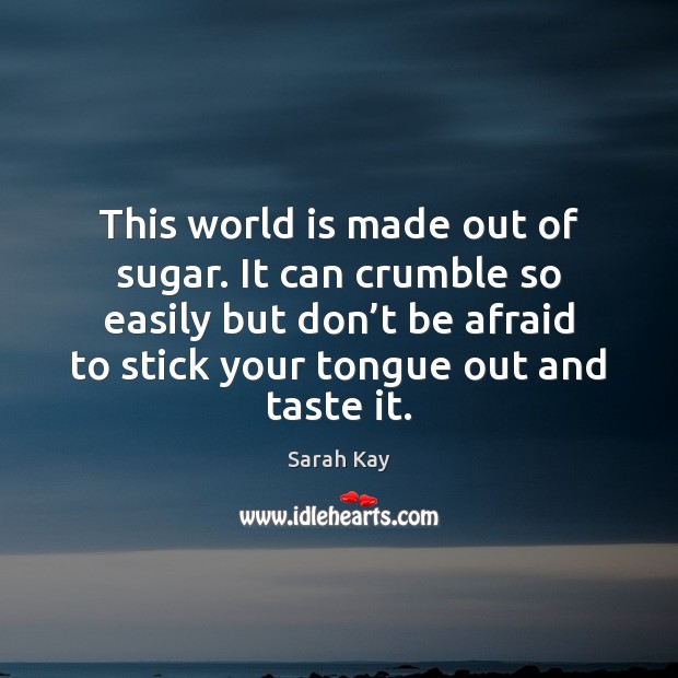 This world is made out of sugar. It can crumble so easily Don’t Be Afraid Quotes Image