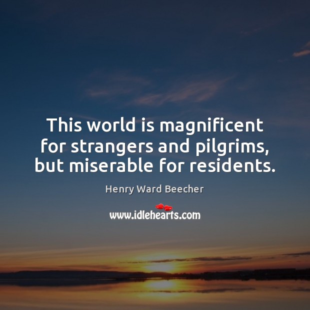 This world is magnificent for strangers and pilgrims, but miserable for residents. Image