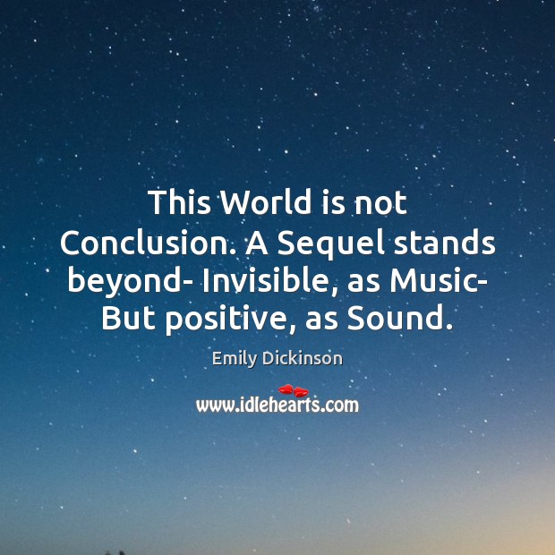 This World is not Conclusion. A Sequel stands beyond- Invisible, as Music- Emily Dickinson Picture Quote