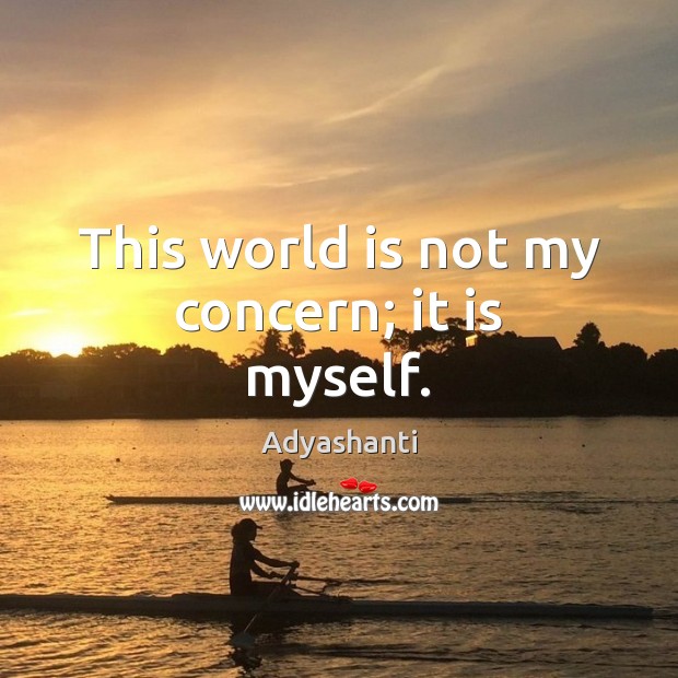 This world is not my concern; it is myself. Adyashanti Picture Quote