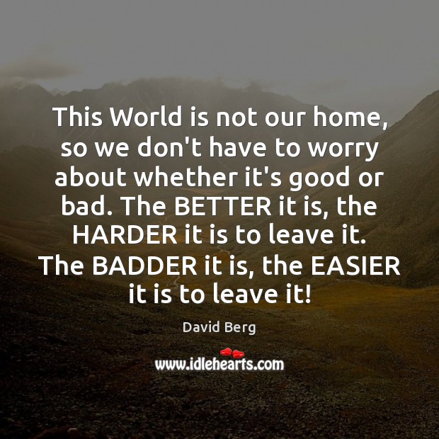 This World is not our home, so we don’t have to worry David Berg Picture Quote