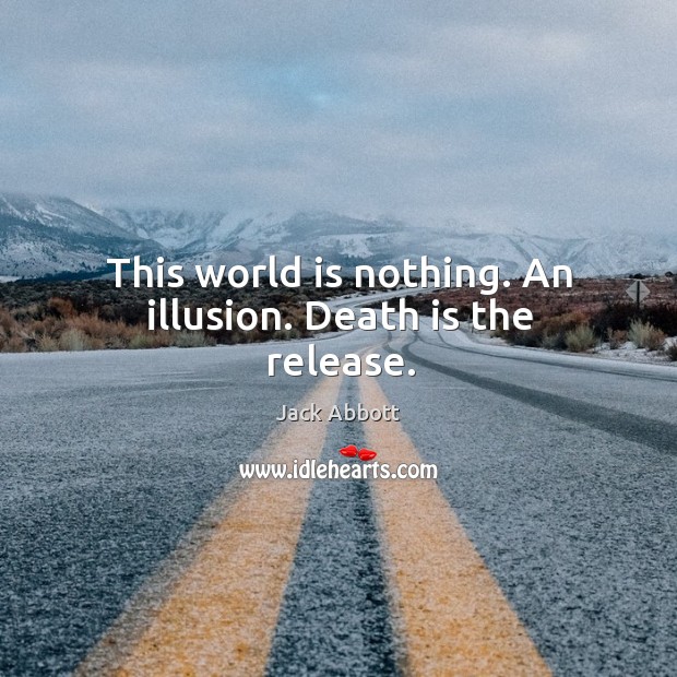 This world is nothing. An illusion. Death is the release. Jack Abbott Picture Quote