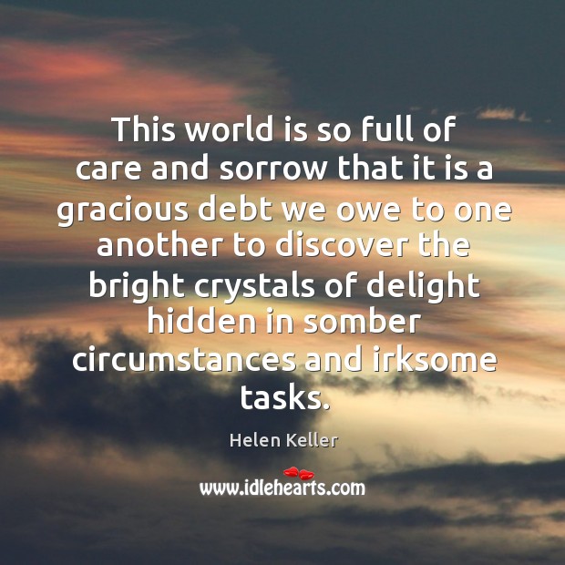 This world is so full of care and sorrow that it is Helen Keller Picture Quote