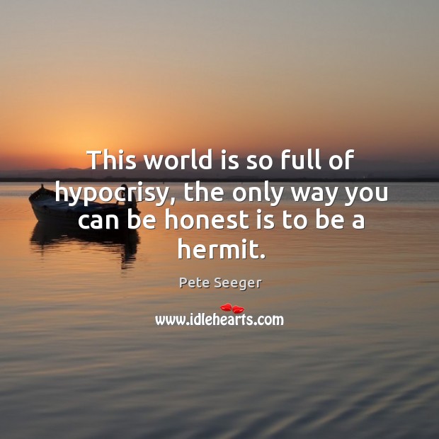 This world is so full of hypocrisy, the only way you can be honest is to be a hermit. Image