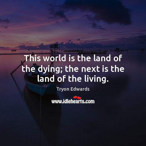This world is the land of the dying; the next is the land of the living. Tryon Edwards Picture Quote