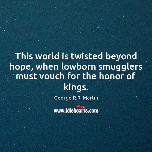 This world is twisted beyond hope, when lowborn smugglers must vouch for George R.R. Martin Picture Quote
