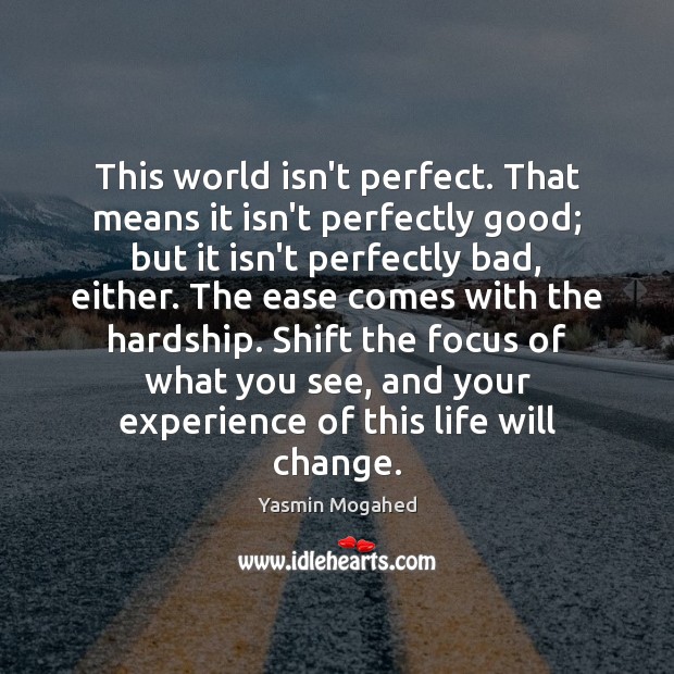 This world isn’t perfect. That means it isn’t perfectly good; but it 