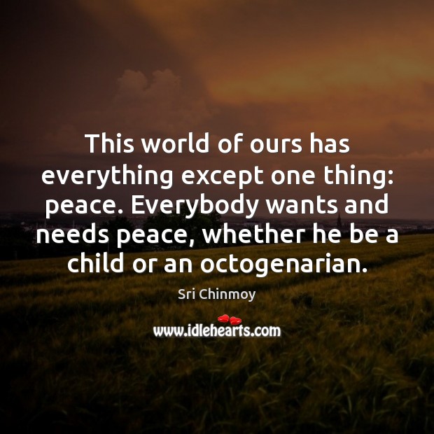 This world of ours has everything except one thing: peace. Everybody wants Sri Chinmoy Picture Quote