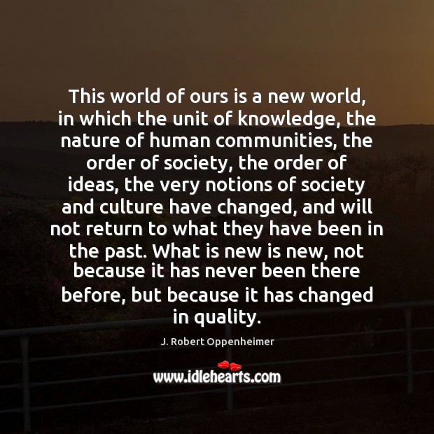 This world of ours is a new world, in which the unit J. Robert Oppenheimer Picture Quote