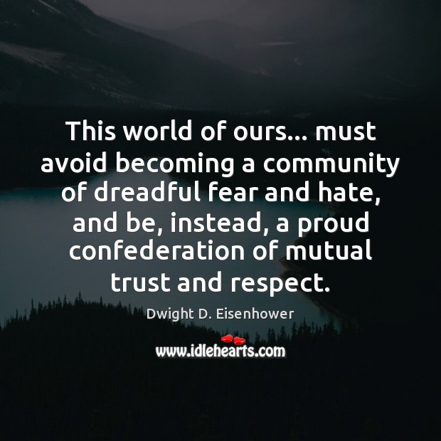 This world of ours… must avoid becoming a community of dreadful fear Dwight D. Eisenhower Picture Quote