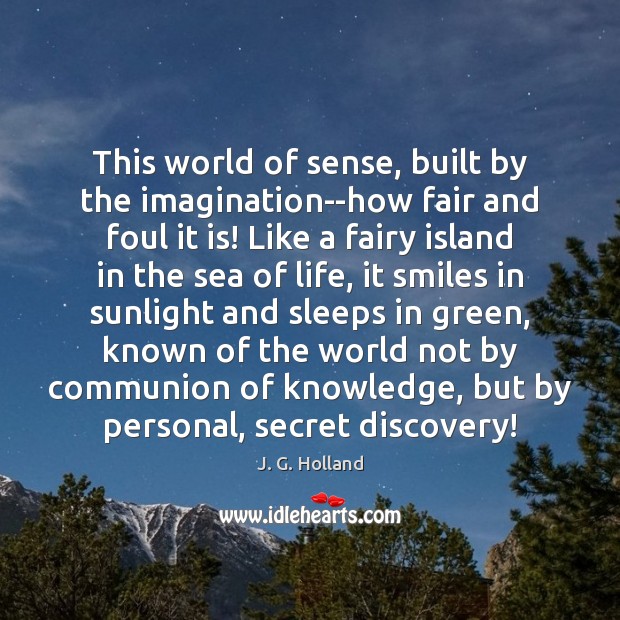 This world of sense, built by the imagination–how fair and foul it J. G. Holland Picture Quote
