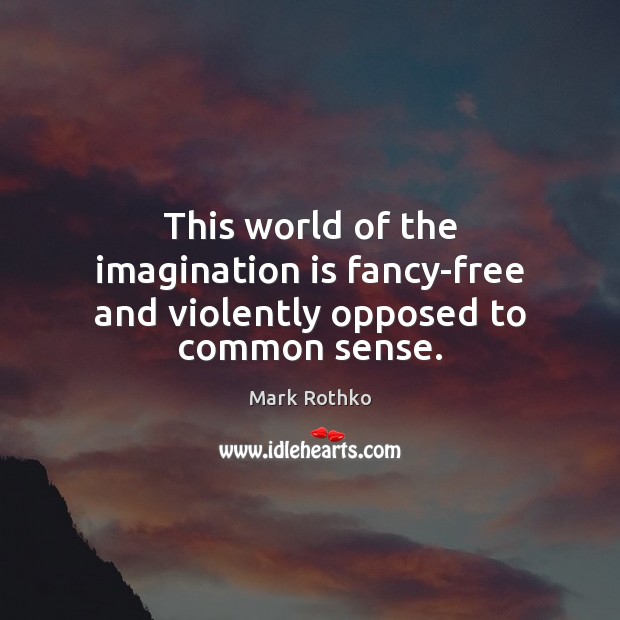 This world of the imagination is fancy-free and violently opposed to common sense. Mark Rothko Picture Quote