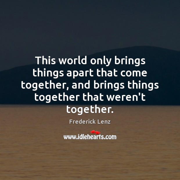This world only brings things apart that come together, and brings things Image