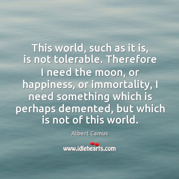 This world, such as it is, is not tolerable. Therefore I need Albert Camus Picture Quote