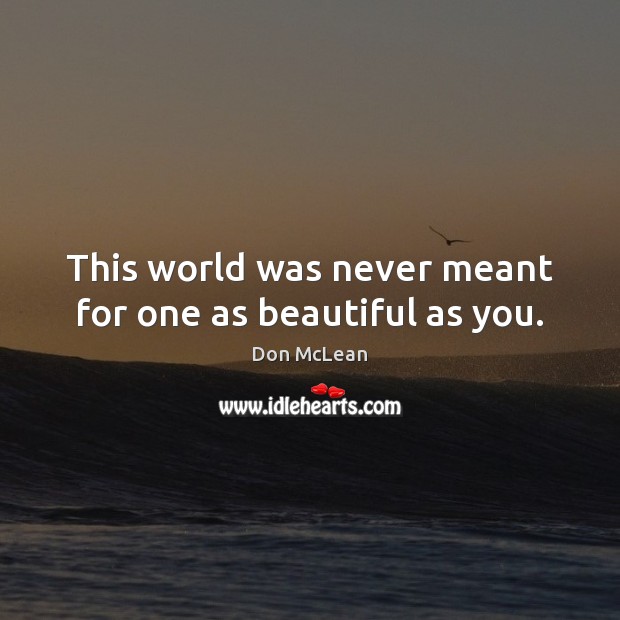 This world was never meant for one as beautiful as you. Don McLean Picture Quote