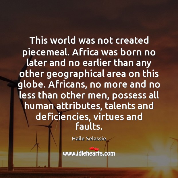 This world was not created piecemeal. Africa was born no later and 