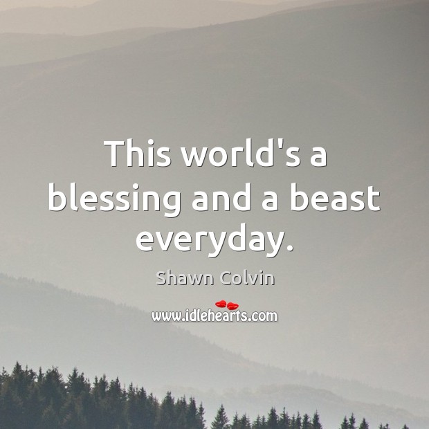 This world’s a blessing and a beast everyday. Shawn Colvin Picture Quote