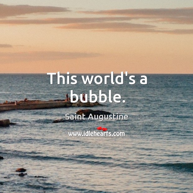 This world’s a bubble. Saint Augustine Picture Quote