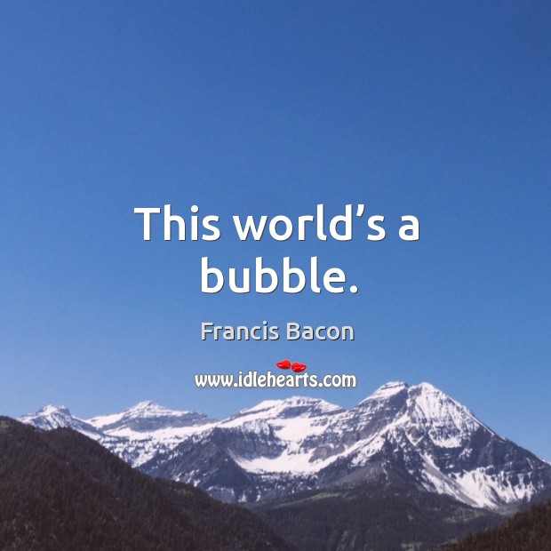 This world’s a bubble. Francis Bacon Picture Quote